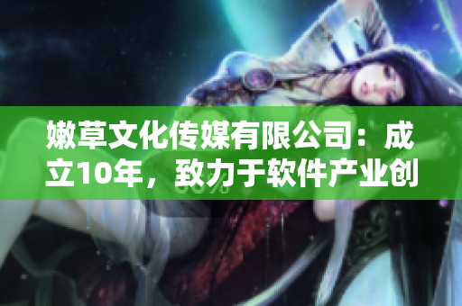 嫩草文化传媒有限公司：成立10年，致力于软件产业创新