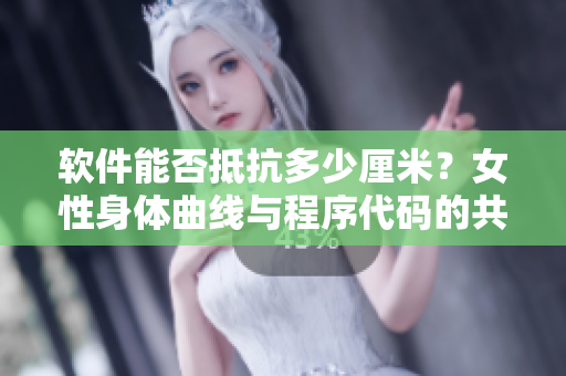 软件能否抵抗多少厘米？女性身体曲线与程序代码的共通性分析