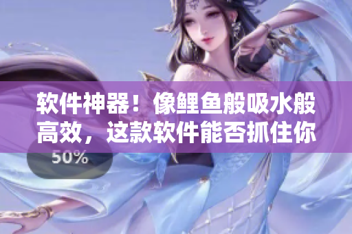 软件神器！像鲤鱼般吸水般高效，这款软件能否抓住你的心？