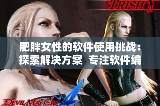 肥胖女性的软件使用挑战：探索解决方案  专注软件编写的编辑