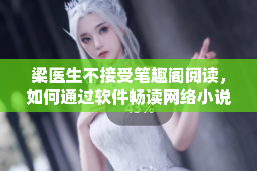 梁医生不接受笔趣阁阅读，如何通过软件畅读网络小说？