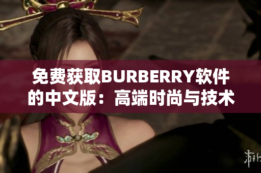 免费获取BURBERRY软件的中文版：高端时尚与技术相结合！