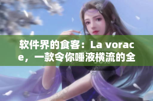 软件界的食客：La vorace，一款令你唾液横流的全新软件