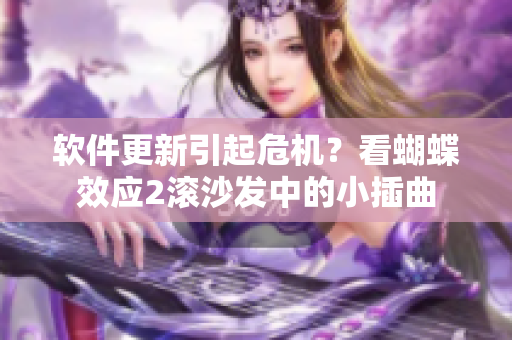 软件更新引起危机？看蝴蝶效应2滚沙发中的小插曲