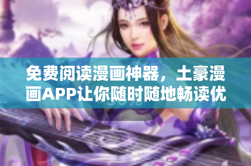免费阅读漫画神器，土豪漫画APP让你随时随地畅读优质漫画