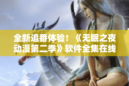全新追番体验！《无眠之夜动漫第二季》软件全集在线观看
