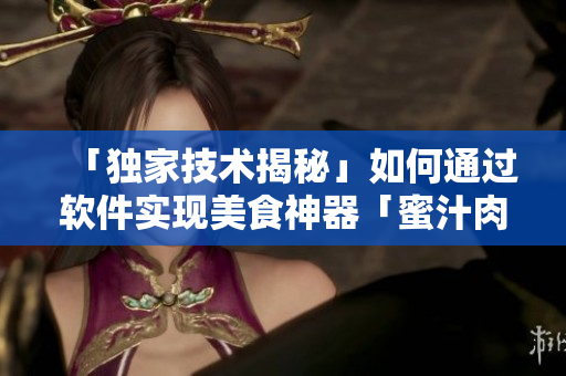 「独家技术揭秘」如何通过软件实现美食神器「蜜汁肉桃」