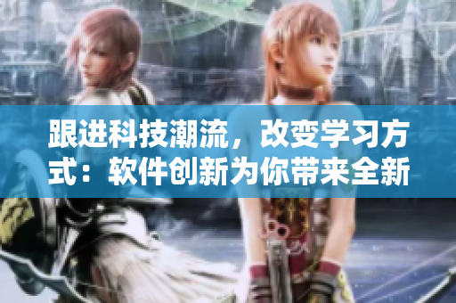 跟进科技潮流，改变学习方式：软件创新为你带来全新学习经验
