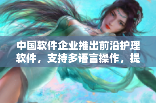 中国软件企业推出前沿护理软件，支持多语言操作，提升医务人员工作效率