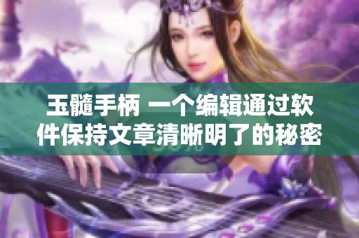 玉髓手柄 一个编辑通过软件保持文章清晰明了的秘密