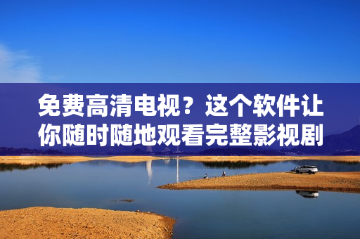 免费高清电视？这个软件让你随时随地观看完整影视剧！