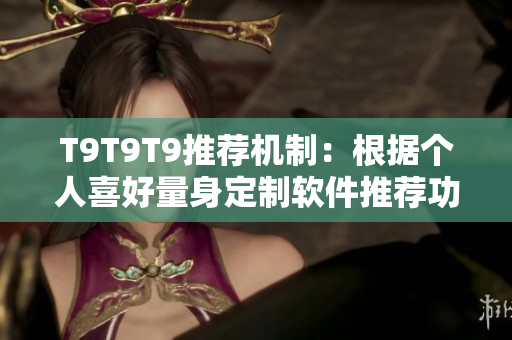 T9T9T9推荐机制：根据个人喜好量身定制软件推荐功能