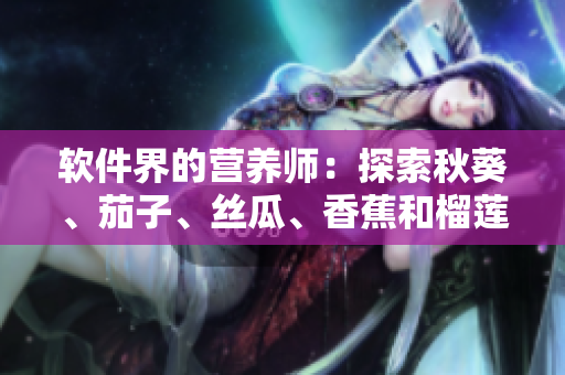 软件界的营养师：探索秋葵、茄子、丝瓜、香蕉和榴莲在软件开发中的应用