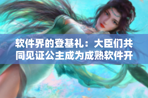 软件界的登基礼：大臣们共同见证公主成为成熟软件开发者