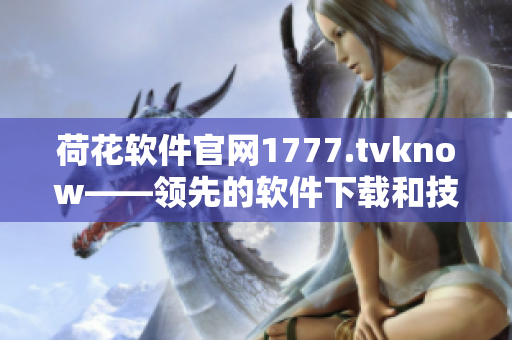 荷花软件官网1777.tvknow——领先的软件下载和技术交流平台