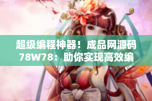 超级编程神器！成品网源码78W78：助你实现高效编写软件