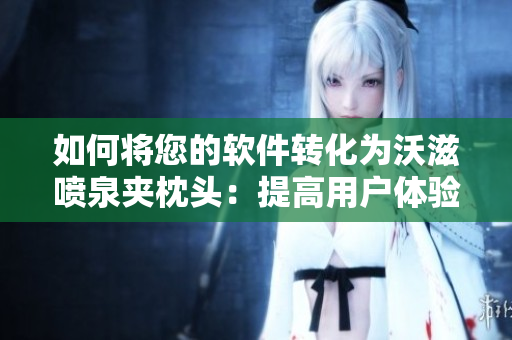 如何将您的软件转化为沃滋喷泉夹枕头：提高用户体验的实用技巧
