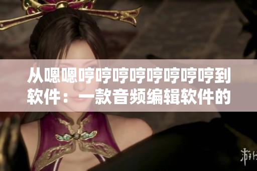 从嗯嗯哼哼哼哼哼哼哼哼到软件：一款音频编辑软件的故事