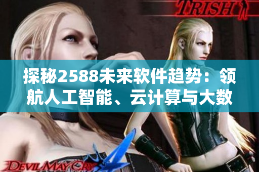 探秘2588未来软件趋势：领航人工智能、云计算与大数据！
