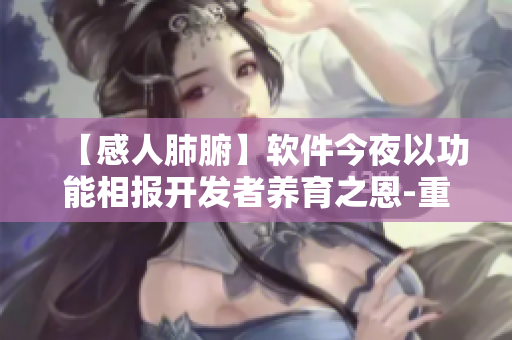 【感人肺腑】软件今夜以功能相报开发者养育之恩-重温感人故事