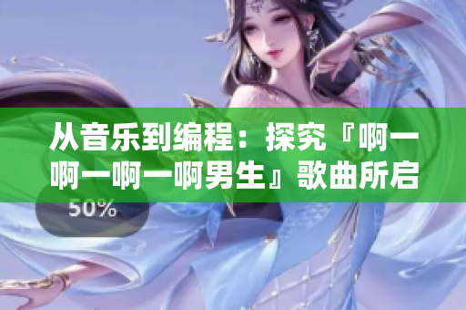 从音乐到编程：探究『啊一啊一啊一啊男生』歌曲所启示的软件开发灵感