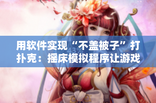 用软件实现“不盖被子”打扑克：摇床模拟程序让游戏更加真实