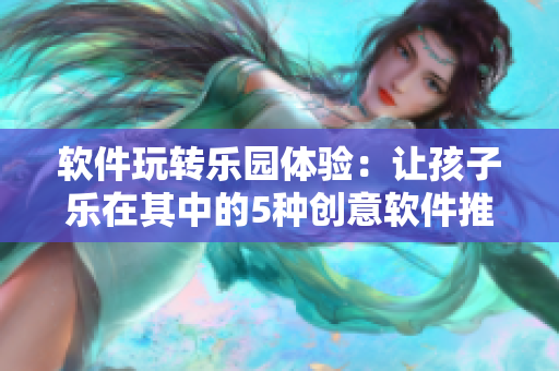 软件玩转乐园体验：让孩子乐在其中的5种创意软件推荐