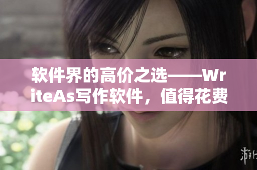 软件界的高价之选——WriteAs写作软件，值得花费吗？
