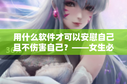 用什么软件才可以安慰自己且不伤害自己？——女生必知