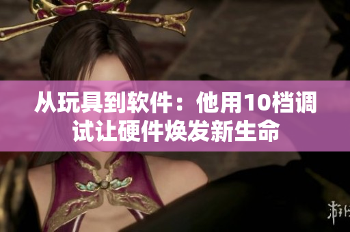 从玩具到软件：他用10档调试让硬件焕发新生命