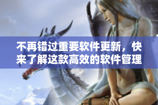 不再错过重要软件更新，快来了解这款高效的软件管理工具