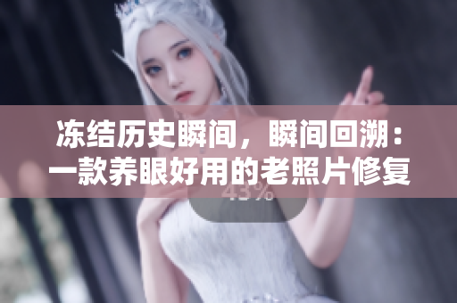冻结历史瞬间，瞬间回溯：一款养眼好用的老照片修复软件！