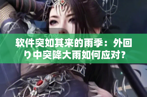 软件突如其来的雨季：外回り中突降大雨如何应对？