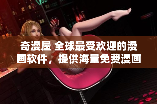奇漫屋 全球最受欢迎的漫画软件，提供海量免费漫画资源！