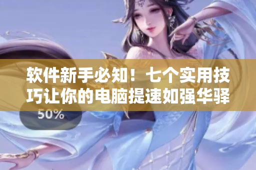 软件新手必知！七个实用技巧让你的电脑提速如强华驿