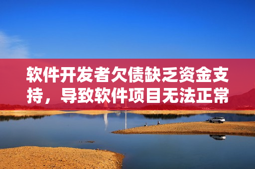 软件开发者欠债缺乏资金支持，导致软件项目无法正常运作