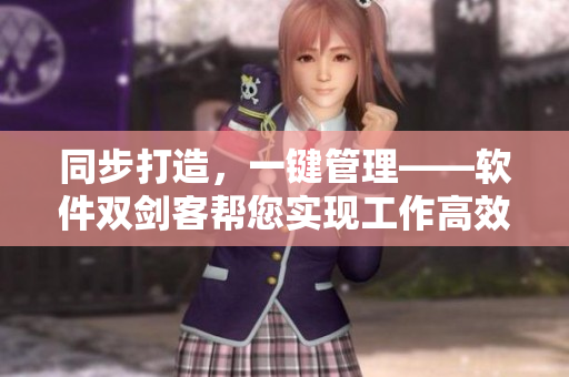 同步打造，一键管理——软件双剑客帮您实现工作高效化
