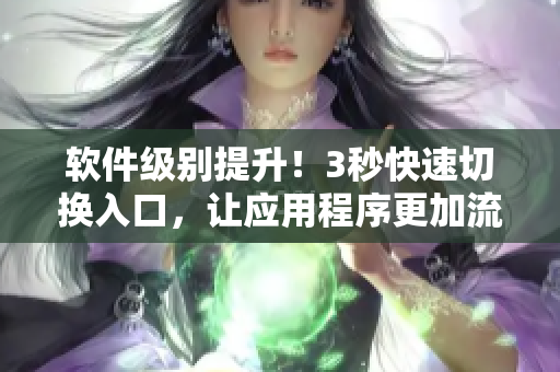 软件级别提升！3秒快速切换入口，让应用程序更加流畅