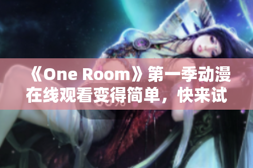 《One Room》第一季动漫在线观看变得简单，快来试试这款神奇软件！