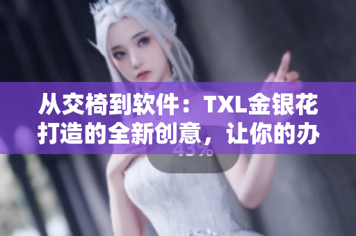 从交椅到软件：TXL金银花打造的全新创意，让你的办公更轻松