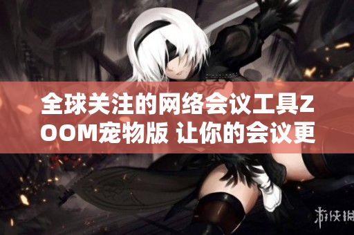 全球关注的网络会议工具ZOOM宠物版 让你的会议更加有趣