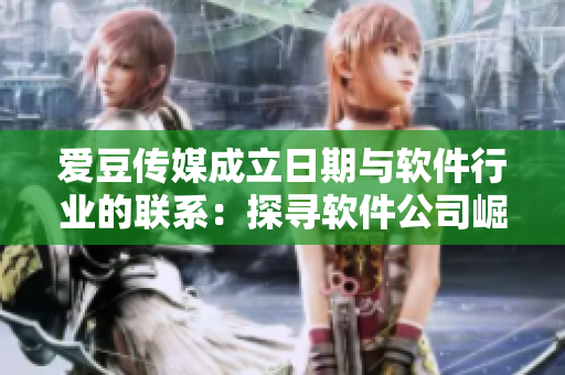 爱豆传媒成立日期与软件行业的联系：探寻软件公司崛起的背后故事！