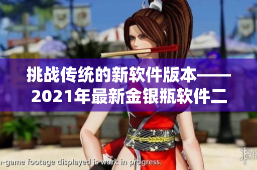 挑战传统的新软件版本——2021年最新金银瓶软件二次改版