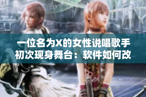 一位名为X的女性说唱歌手初次现身舞台：软件如何改变了她的音乐之旅