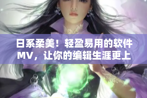 日系柔美！轻盈易用的软件MV，让你的编辑生涯更上一层楼！