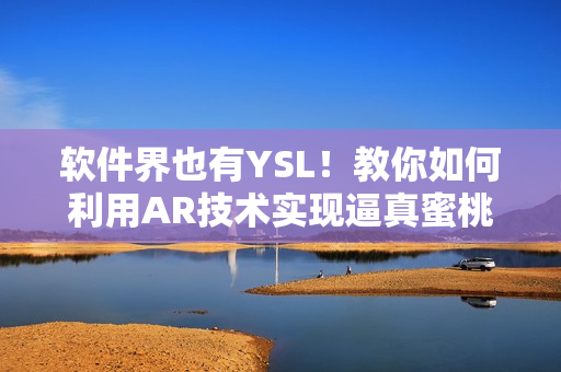 软件界也有YSL！教你如何利用AR技术实现逼真蜜桃色渲染