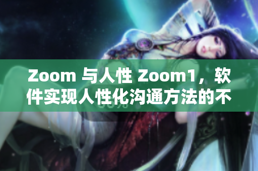 Zoom 与人性 Zoom1，软件实现人性化沟通方法的不同