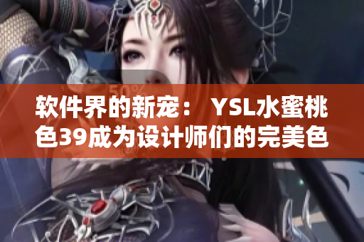 软件界的新宠： YSL水蜜桃色39成为设计师们的完美色调选择