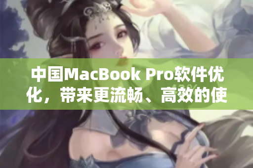 中国MacBook Pro软件优化，带来更流畅、高效的使用体验！