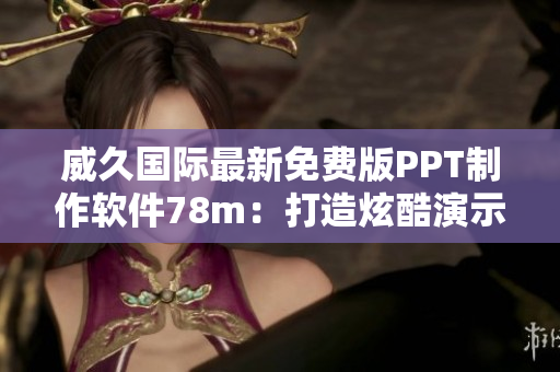 威久国际最新免费版PPT制作软件78m：打造炫酷演示文稿